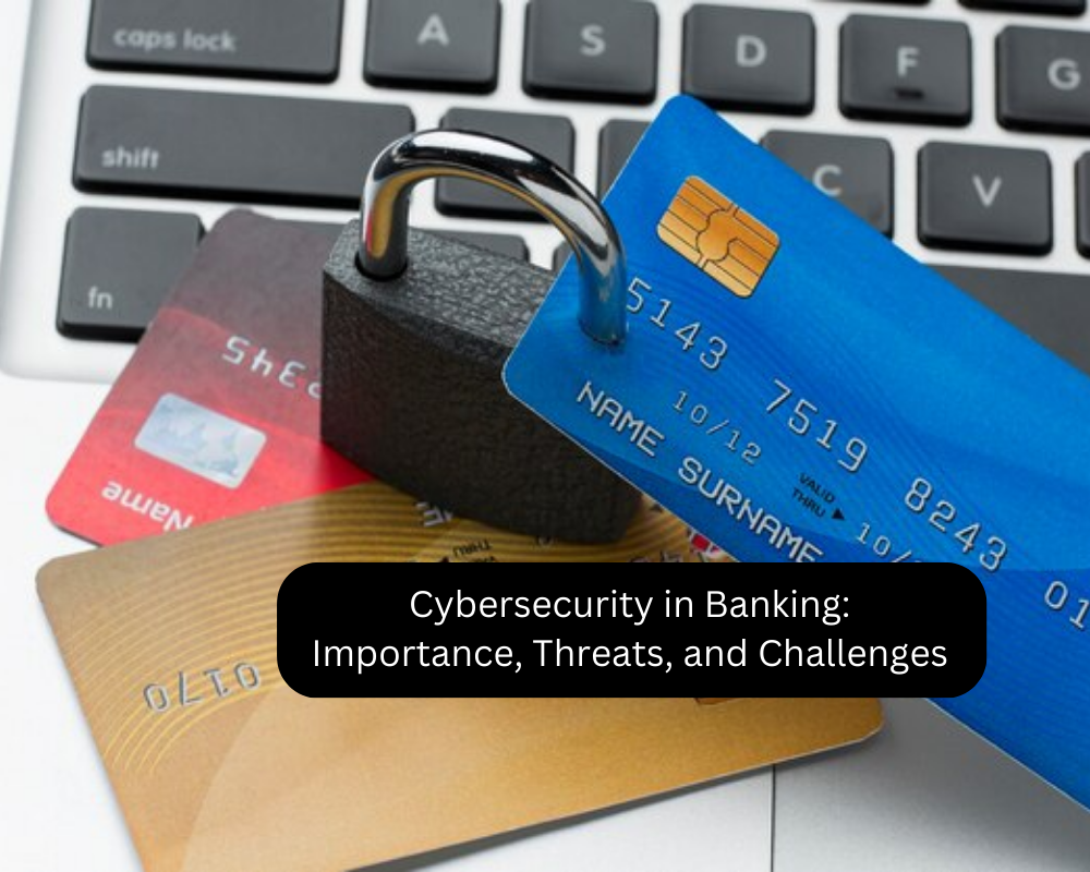 Cybersecurity in Banking: Importance, Threats, and Challenges