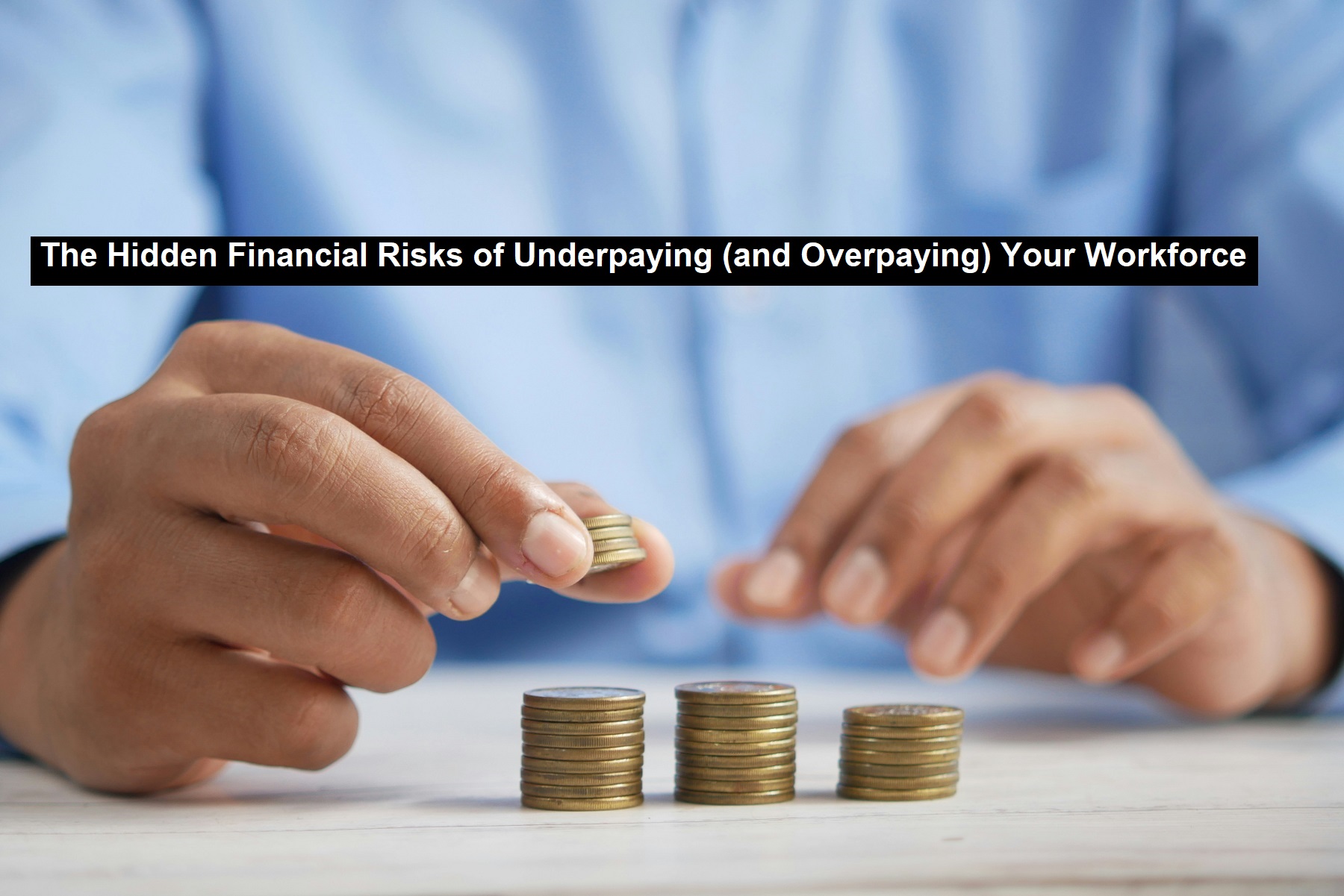 The Hidden Financial Risks of Underpaying (and Overpaying) Your Workforce